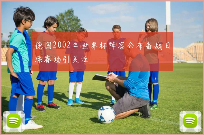 德国2002年世界杯阵容公布备战日韩赛场引关注