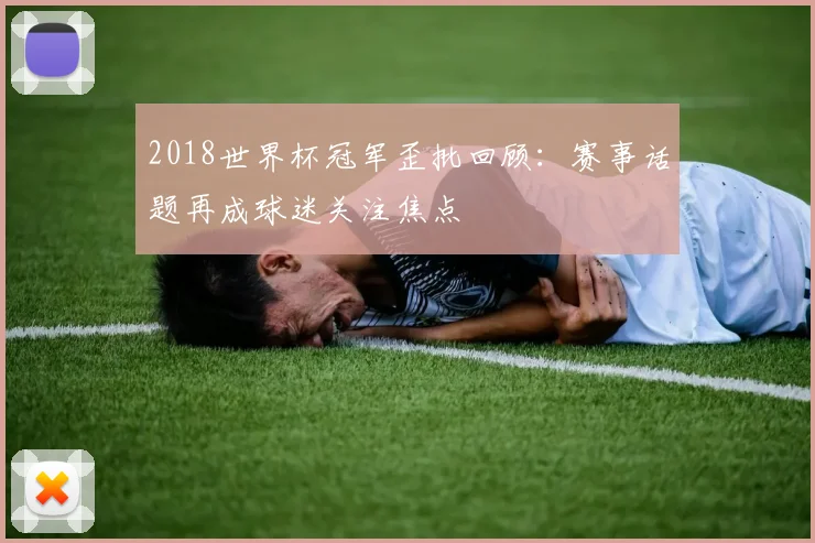 2018世界杯冠军歪批回顾：赛事话题再成球迷关注焦点