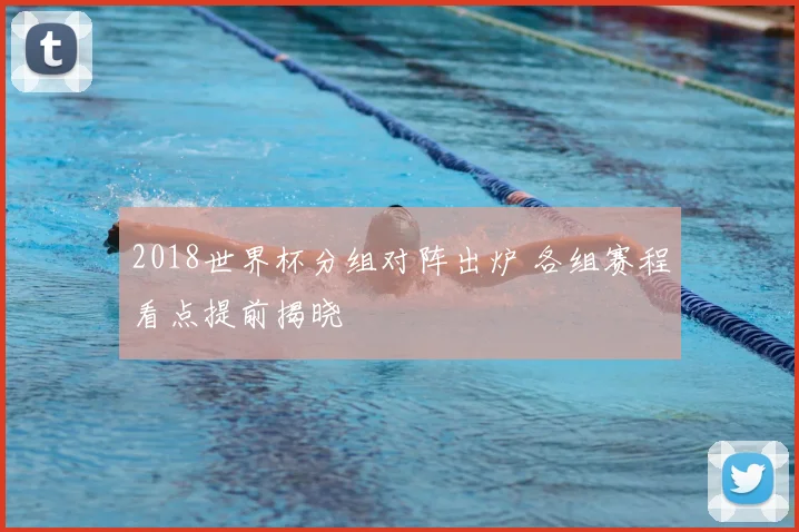2018世界杯分组对阵出炉 各组赛程看点提前揭晓