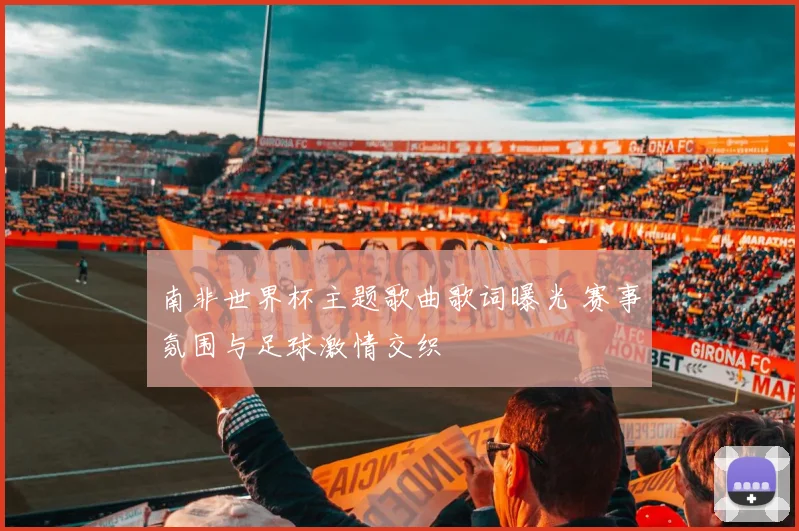 南非世界杯主题歌曲歌词曝光 赛事氛围与足球激情交织