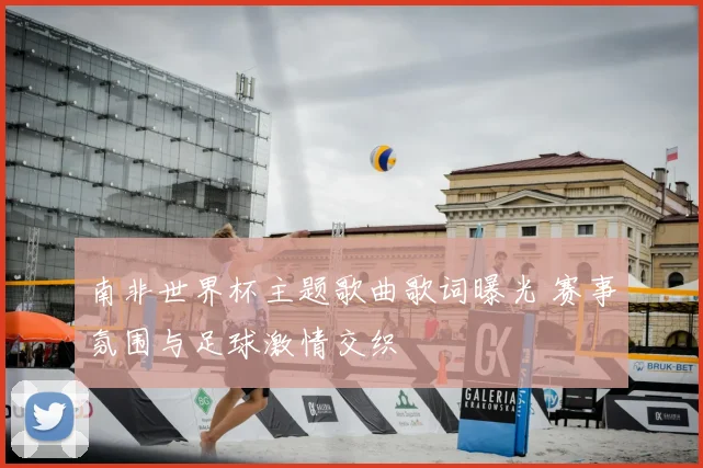 南非世界杯主题歌曲歌词曝光 赛事氛围与足球激情交织